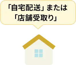 「自宅配送」または「店頭受取り」